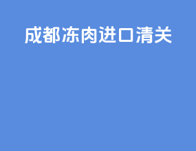 成都冻肉进口清关