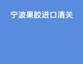 宁波果胶进口清关