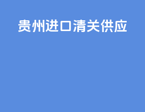 贵州进口清关供应