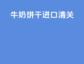 牛奶饼干进口清关