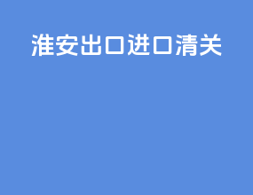 淮安出口进口清关