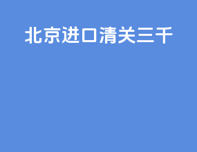 北京进口清关三千