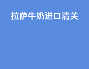 拉萨牛奶进口清关