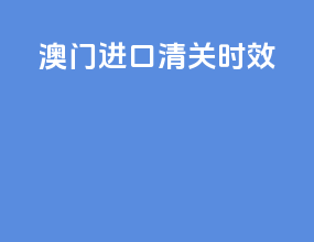 澳门进口清关时效
