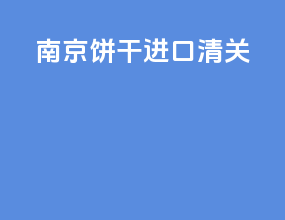 南京饼干进口清关
