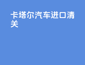 卡塔尔汽车进口清关
