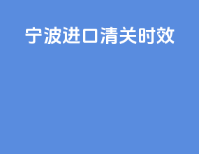 宁波进口清关时效
