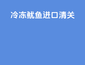冷冻鱿鱼进口清关