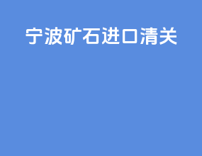 宁波矿石进口清关