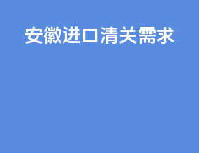安徽进口清关需求