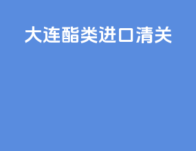 大连酯类进口清关