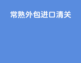 常熟外包进口清关