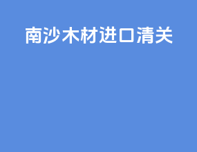 南沙木材进口清关