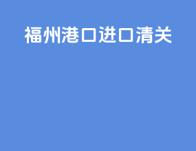 福州港口进口清关