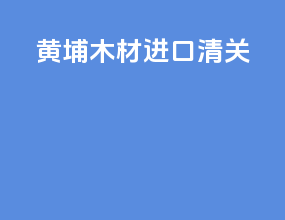 黄埔木材进口清关