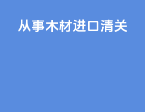 从事木材进口清关