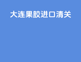大连果胶进口清关