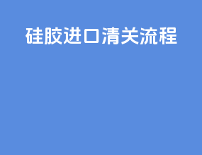 硅胶进口清关流程