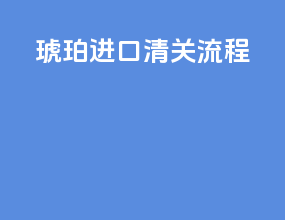 琥珀进口清关流程