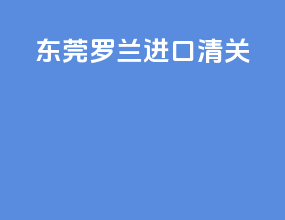东莞罗兰进口清关