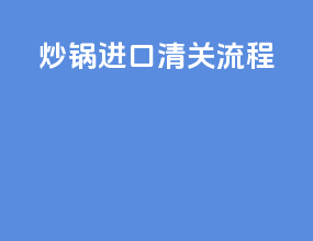 炒锅进口清关流程