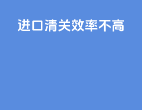进口清关效率不高