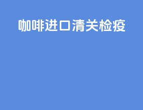 咖啡进口清关检疫
