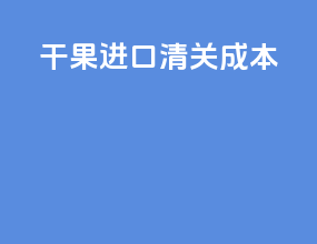 干果进口清关成本