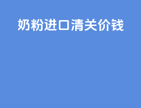 奶粉进口清关价钱