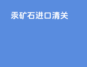 汞矿石进口清关