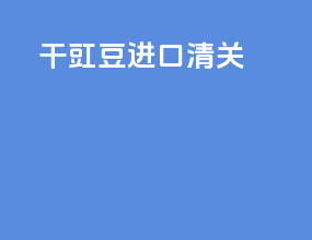 干豇豆进口清关