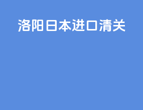 洛阳日本进口清关