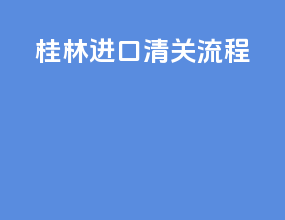 桂林进口清关流程