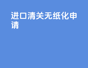 进口清关无纸化申请