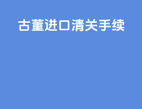 古董进口清关手续
