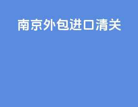 南京外包进口清关