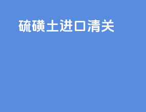 硫磺土进口清关