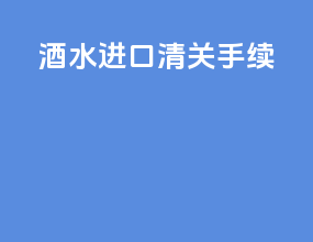 酒水进口清关手续