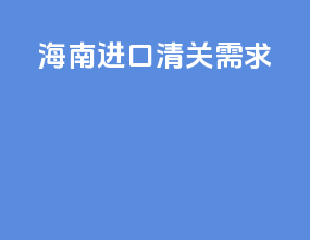 海南进口清关需求