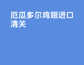 厄瓜多尔鸡翅进口清关