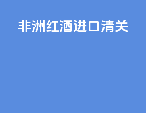 非洲红酒进口清关