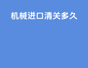 机械进口清关多久