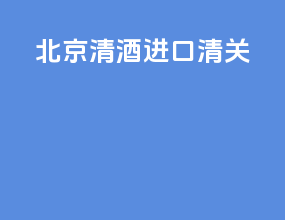 北京清酒进口清关