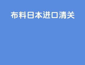 布料日本进口清关