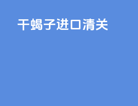 干蝎子进口清关