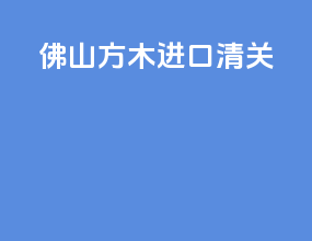 佛山方木进口清关