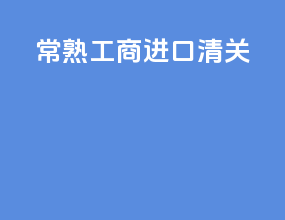 常熟工商进口清关