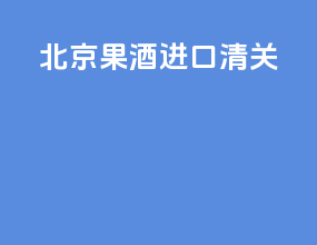 北京果酒进口清关