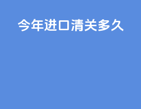 今年进口清关多久