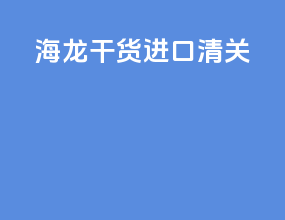 海龙干货进口清关